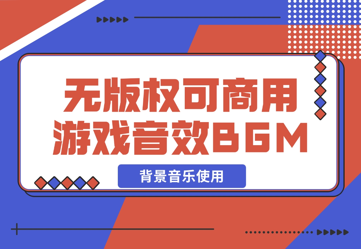 【2024.12.07】无版权可商用游戏配乐音效BGM背景音乐使用-网创之家