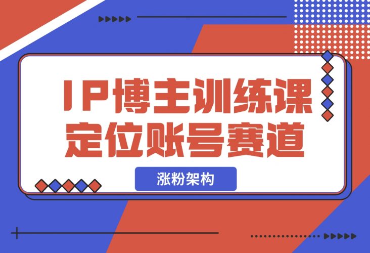 【2024.12.07】IP博主训练课，定位账号，推荐热门赛道，搭建涨粉架构，拍出更吸粉视频-网创之家
