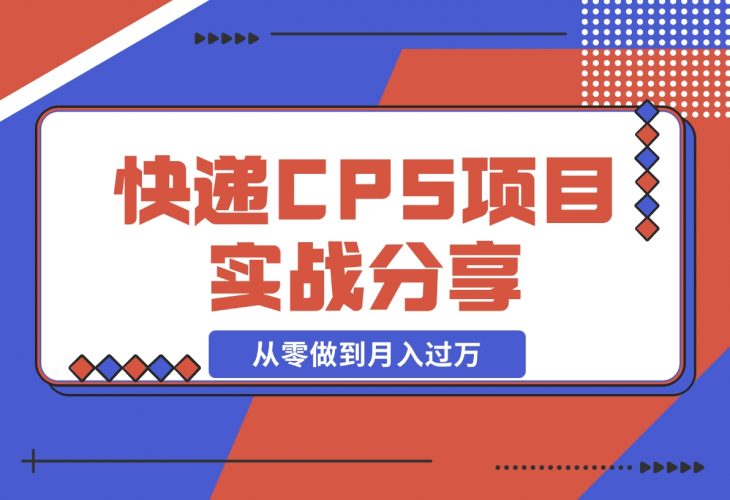 【2024.12.09】快递CPS项目实战分享，4个月时间，从零做到月入过万-网创之家