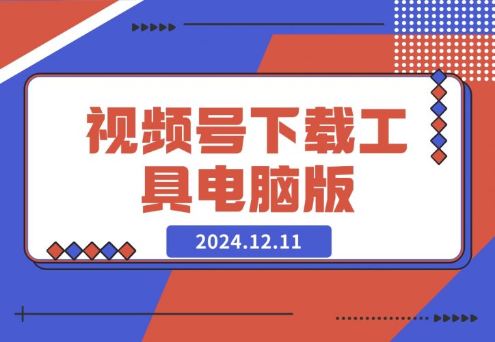 【2024.12.11】视频号下载工具电脑版-网创之家