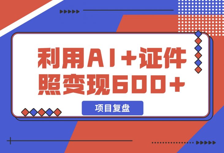 【2024.12.11】普通小白怎么利用AI+证件照日变现600+？-网创之家