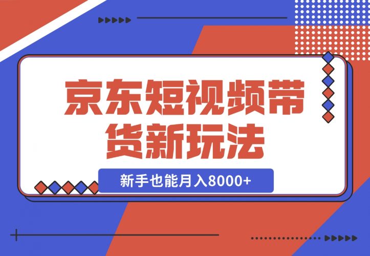 【2024.12.12】京东短视频带货新玩法，长期管道收益，新手也能月入8000+-网创之家