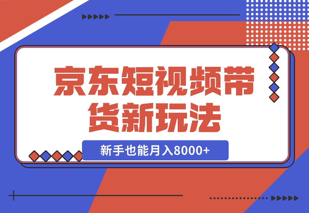 【2024.12.12】京东短视频带货新玩法，长期管道收益，新手也能月入8000+-网创之家