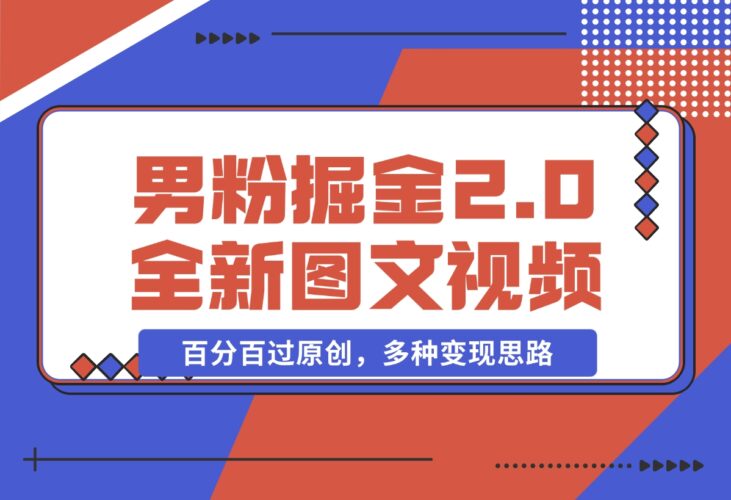 【2024.12.17】男粉掘金2.0 全新图文视频玩法，百分百过原创，多种变现思路-网创之家
