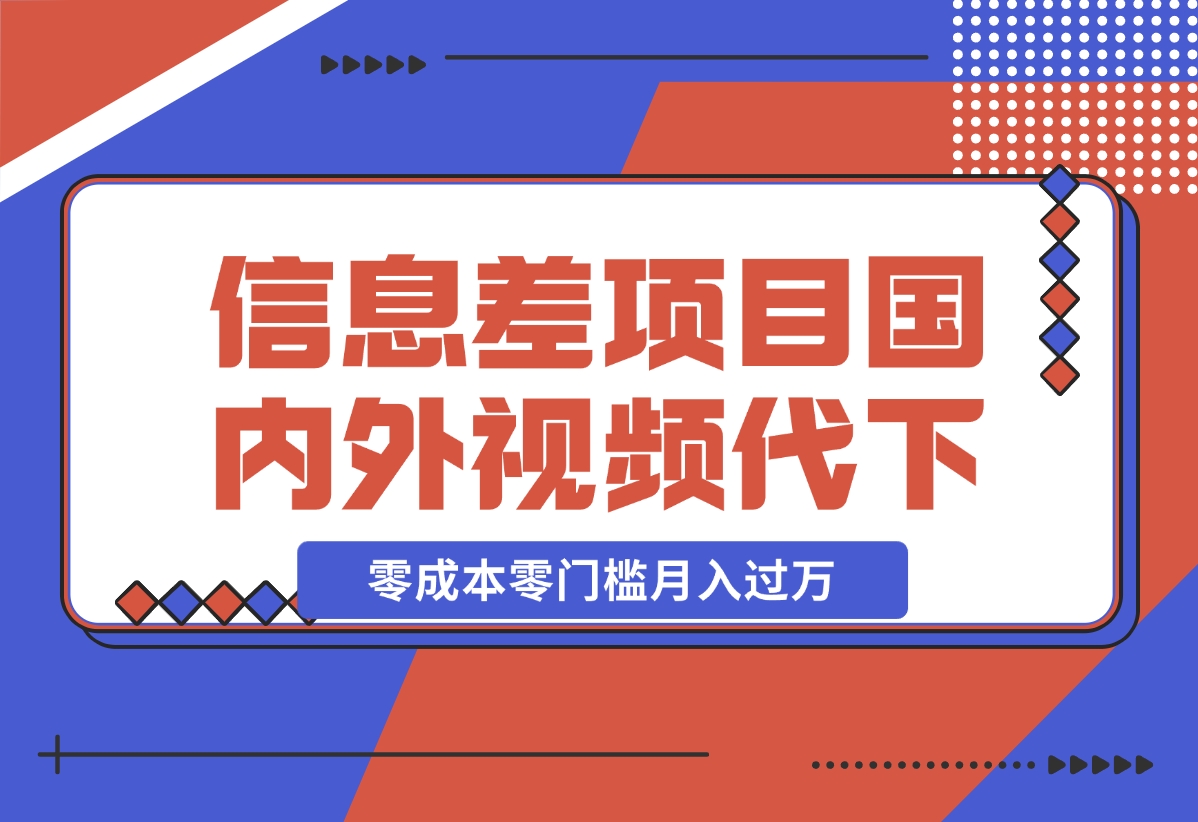 【2024.12.17】信息差小项目：国内外视频代下载，项目操作简单零成本零门槛月入过万-网创之家