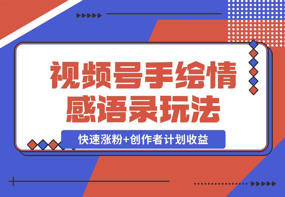 【2024.12.18】视频号手绘情感语录赛道玩法，快速涨粉+创作者计划收益，实战玩法分享给你-网创之家