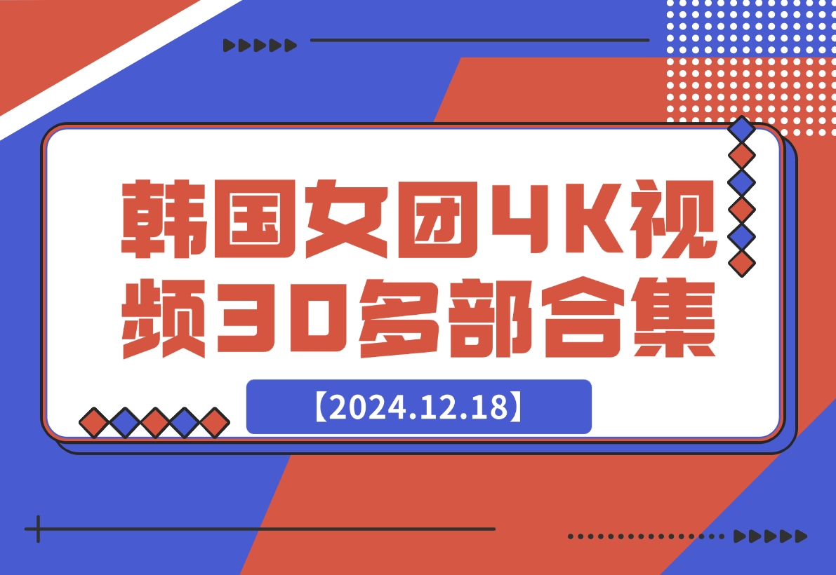 【2024.12.18】韩国女团4K视频30多部合集-网创之家