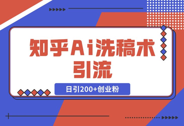 【2024.12.18】知乎Ai洗稿术引流，日引200+创业粉，文章轻松进百度搜索页，账号等级速-网创之家
