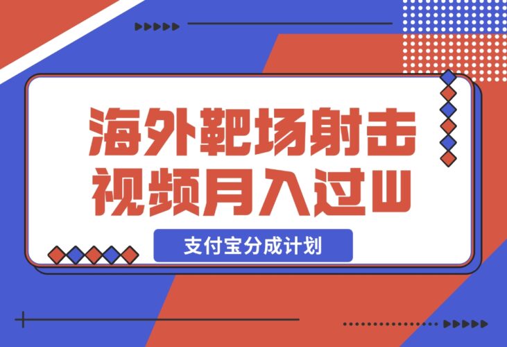 【2024.12.18】利用海外靶场射击视频，挣支付宝分成收益，轻松月入过W-网创之家
