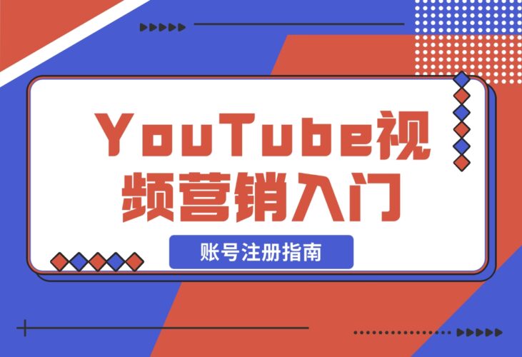 【2024.12.20】YouTube视频营销入门：账号注册指南，平台介绍与外贸推广-网创之家