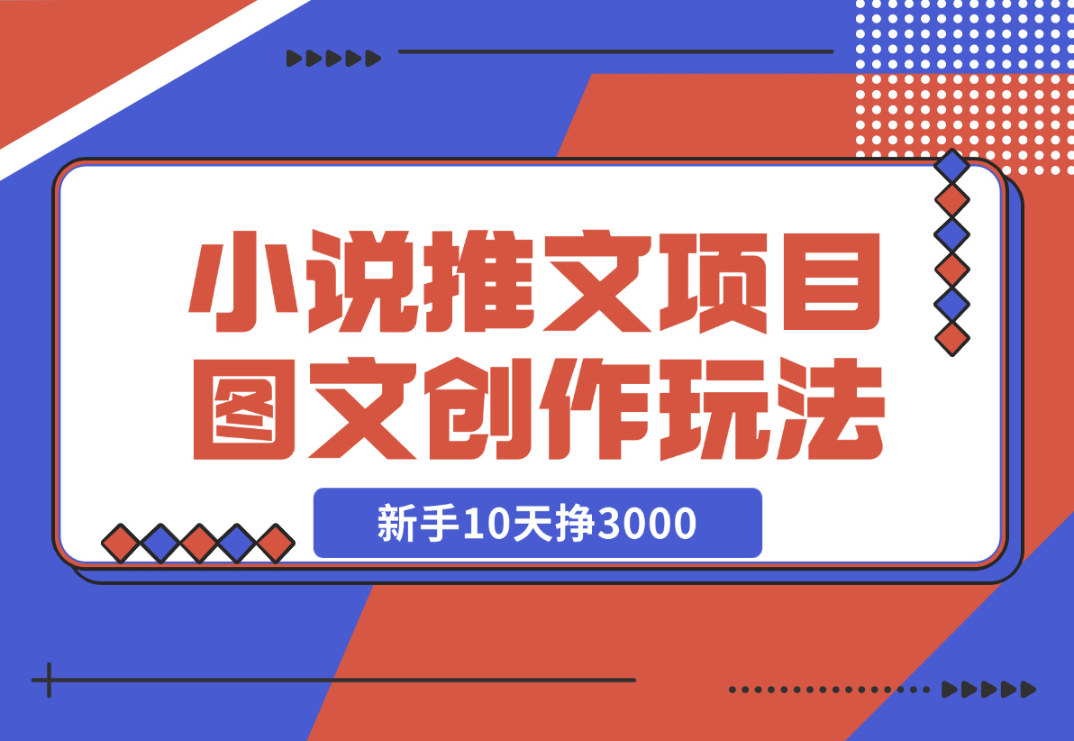 【2024.12.22】小说推文项目，图文创作玩法，新手10天挣3000-网创之家