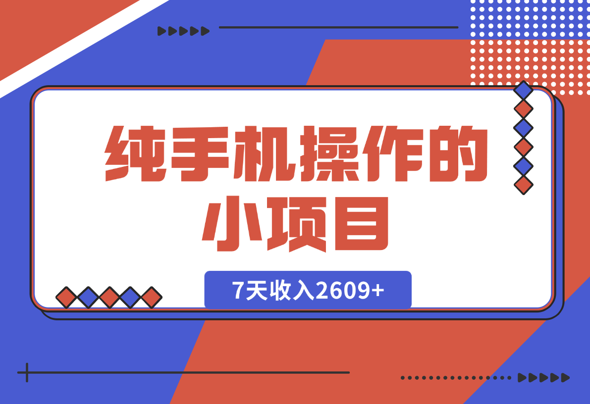【2024.12.27】纯手机操作的小项目，有手就能做，7天收入2609+实操教程【揭秘】-网创之家