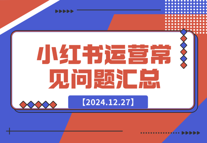 【2024.12.27】小红书运营常见问题汇总-网创之家