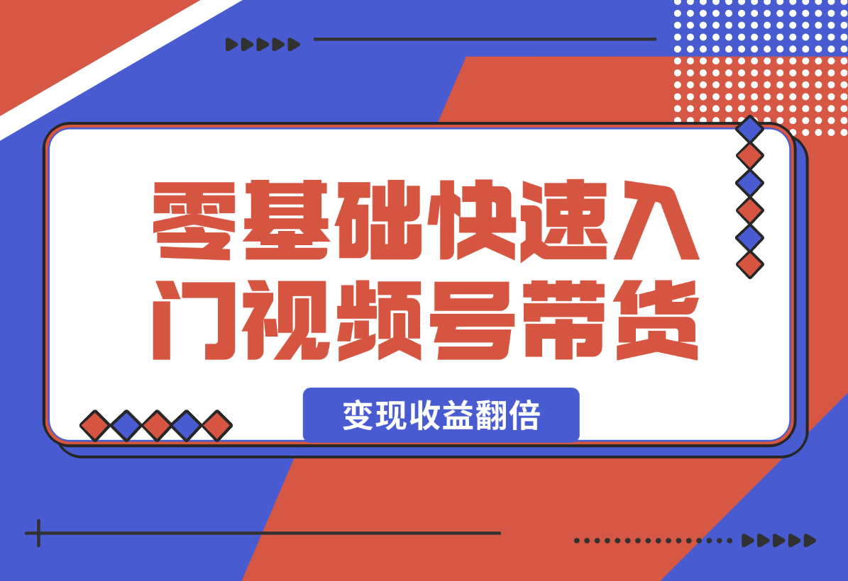 【2024.12.29】零基础快速入门视频号带货：学会用剪映制作爆款视频，助你变现收益翻倍-网创之家