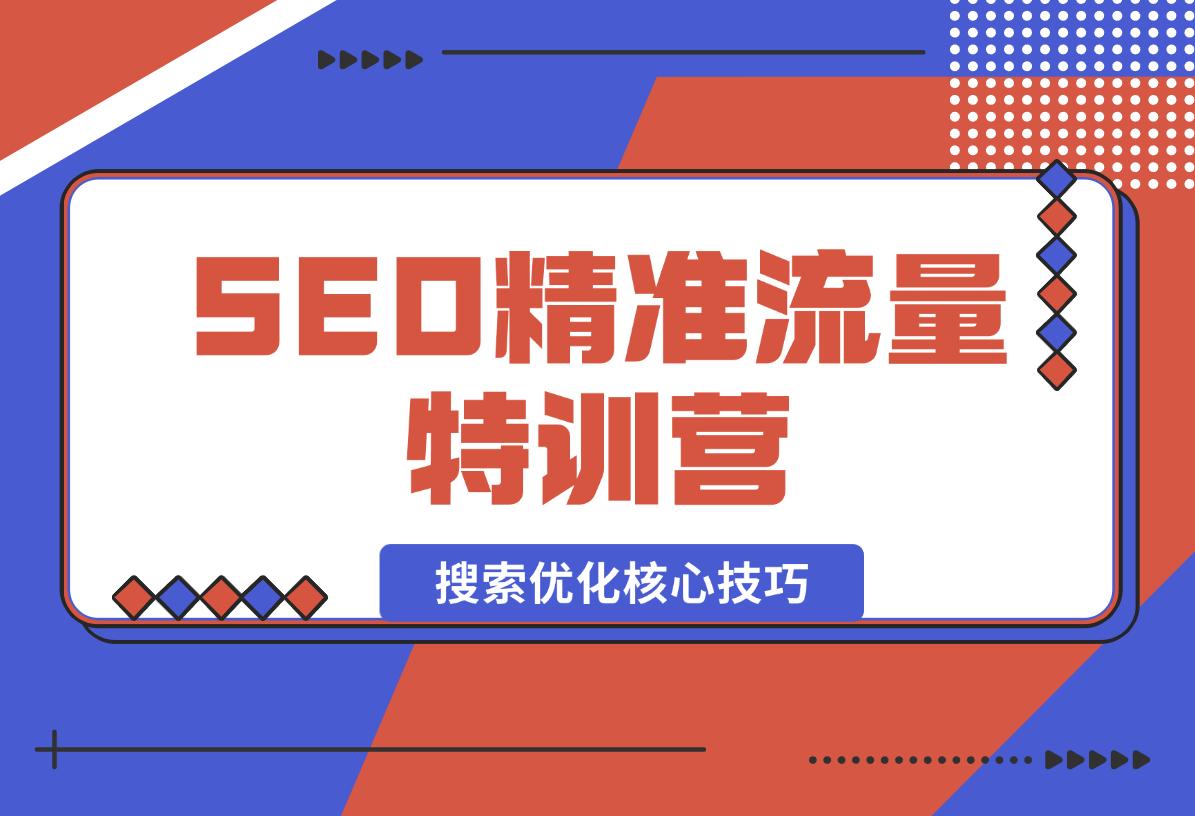 【2024.12.29】SEO精准流量特训营，百度微信抖音小红书全覆盖，带你搞懂搜索优化核心技巧-网创之家