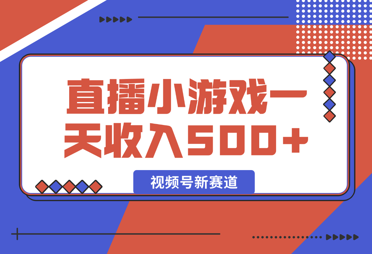【2024.12.29】视频号新赛道，直播小游戏一天收入500+，操作简单，适合小白-网创之家