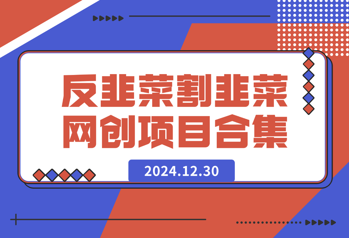 【2024.12.30】反韭菜 v1.0 割韭菜网创项目合集-网创之家