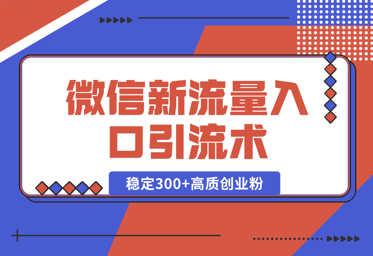 【2025.1.2】微信新流量入口引流术，布局关键词+长尾，每天稳定300+高质创业粉！-网创之家