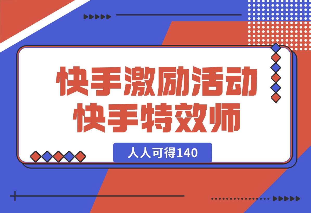 【2025.1.3】快手官方激励活动-快手特效师，人人可得140-网创之家