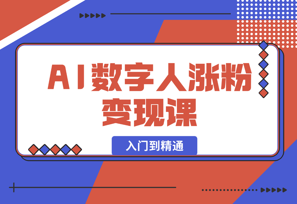 【2025.1.3】AI数字人涨粉变现课，入门到精通的全系列应用使用实操-网创之家
