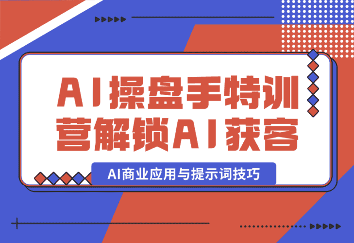 【2025.1.5】AI-操盘手特训营，解锁AI获客新模式，全面掌握AI商业应用与提示词技巧-网创之家