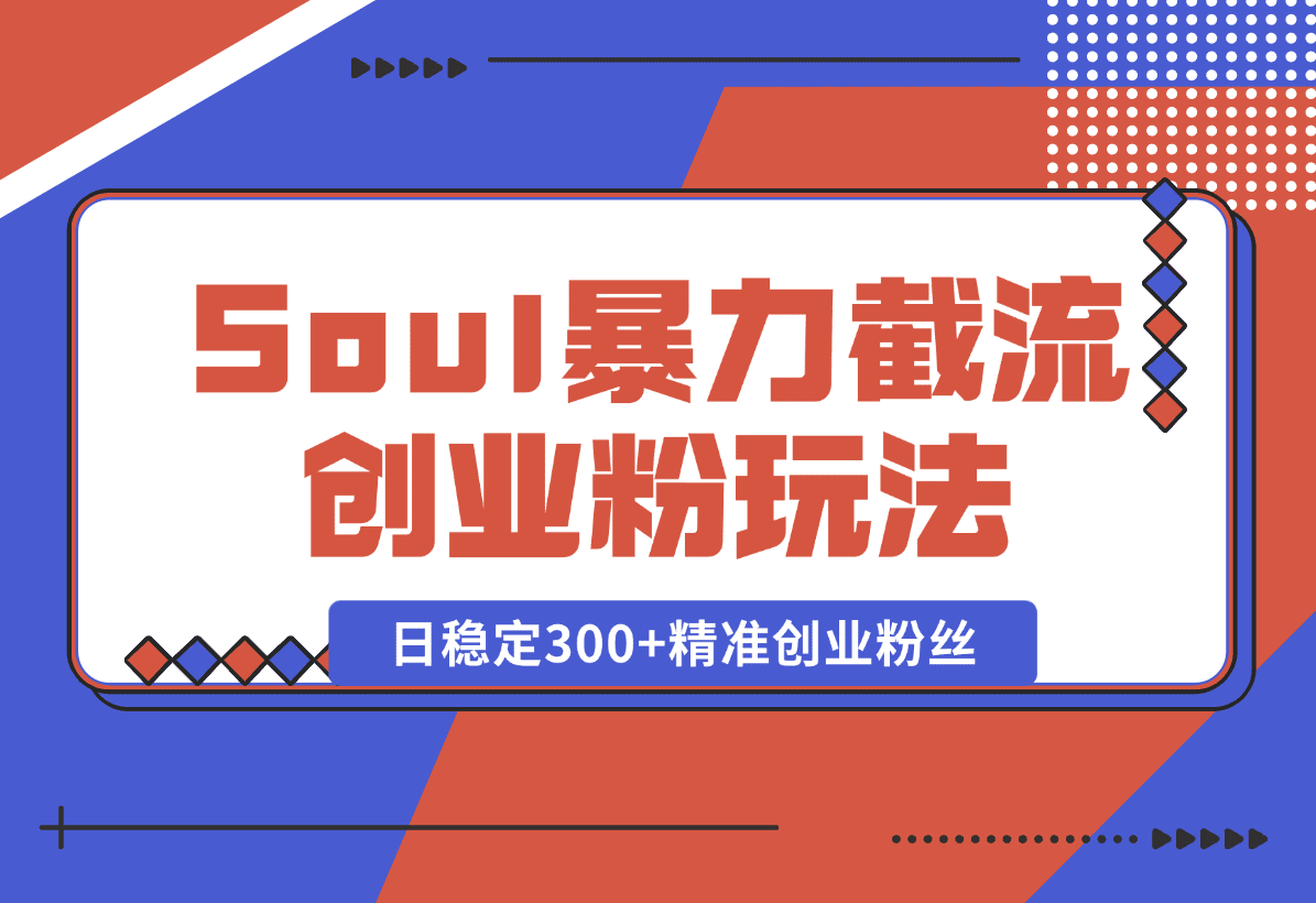 【2025.1.7】Soul暴力截流创业粉玩法，当天注册当天进流量，日稳定300+精准创业粉丝-网创之家