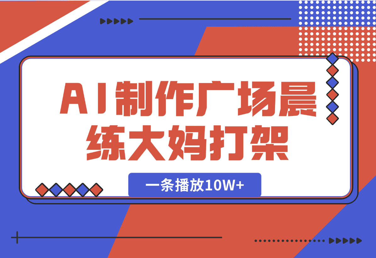 【2025.1.7】AI制作广场晨练大妈打架，一条播放10W+，单日变现多张【揭秘】-网创之家