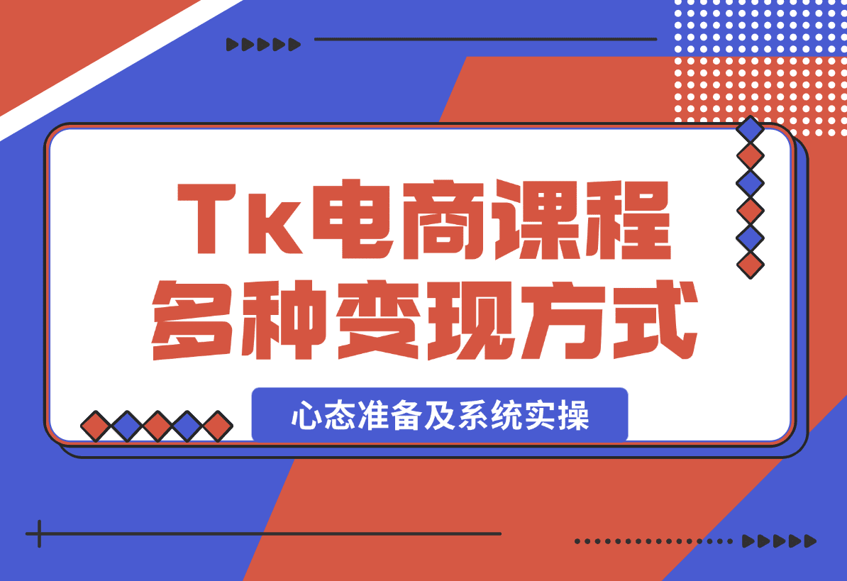 【2025.1.8】TikTok电商课程：涵盖多种变现方式、所需设备、心态准备及系统实操-网创之家