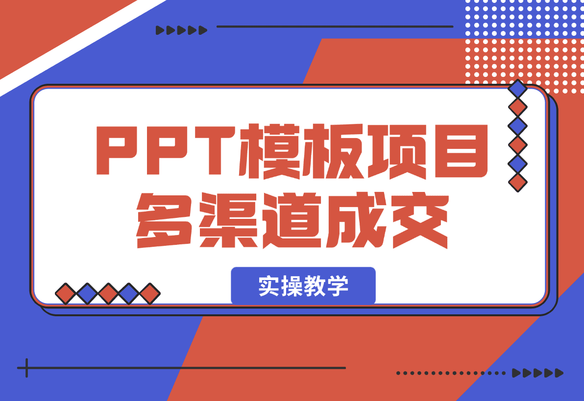 【2025.1.8】PPT模板项目，多种细分领域，多种渠道成交方式，实操教学-网创之家