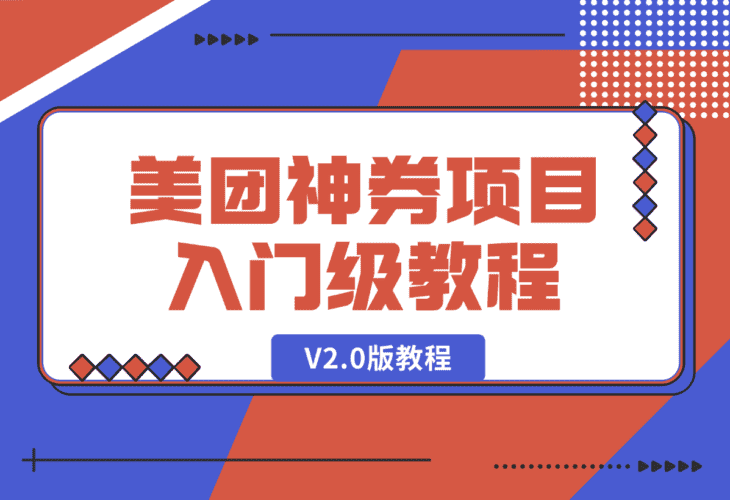 【2025.1.9】美团神券项目 入门级教程，外卖券膨胀推广项目 V2.0版教程-网创之家