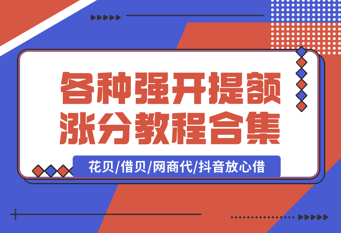 【2025.1.10】各种强开+提额+涨分教程合集，花贝/借贝/网商代/抖音放心借-网创之家