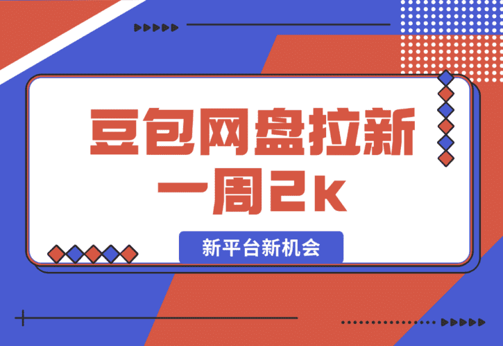 【2025.1.10】豆包网盘拉新，一周2k，新平台新机会-网创之家