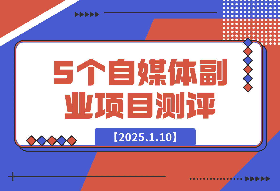 【2025.1.10】适合新手的5个自媒体副业项目测评，全文 1.2w 字详细拆解这五个项目能不能做 （上）-网创之家