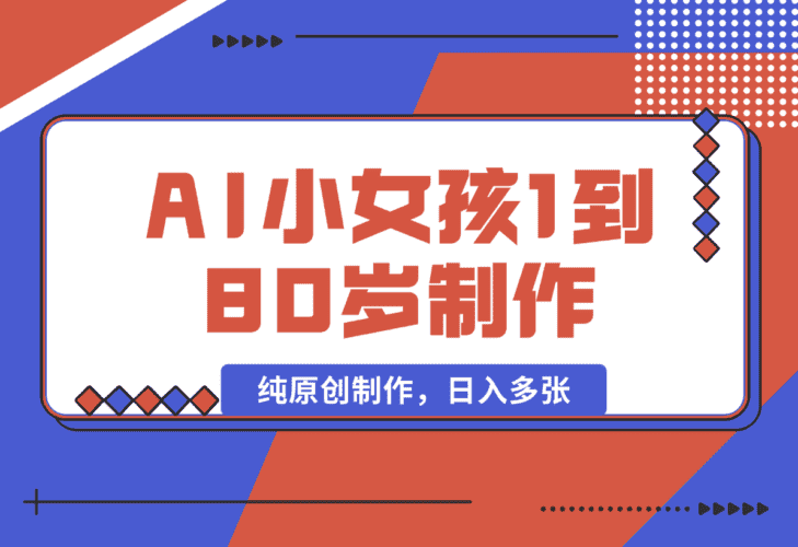 【2025.1.18】爆火AI小女孩从1岁到80岁制作教程拆解，纯原创制作，日入多张-网创之家