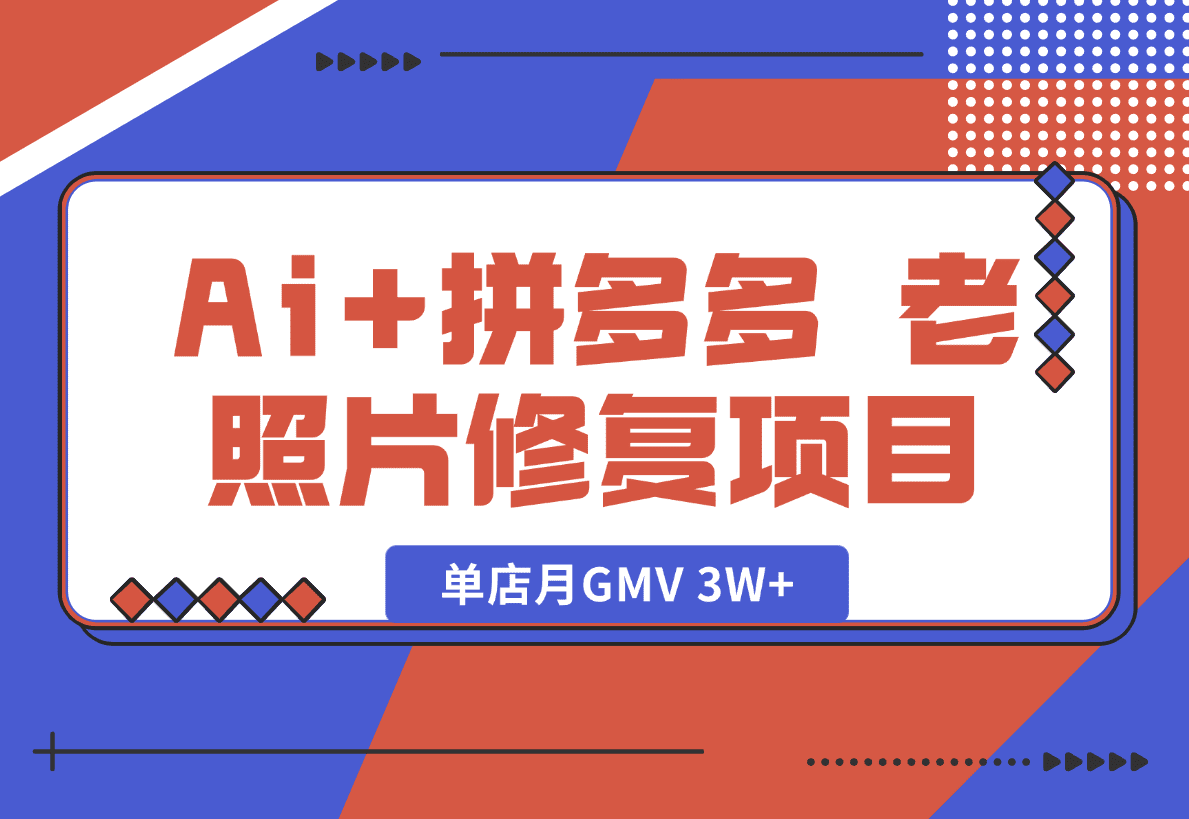【2025.1.18】Ai+拼多多 老照片修复项目 单店月GMV 3W+ 完整项目实操复盘分享-网创之家