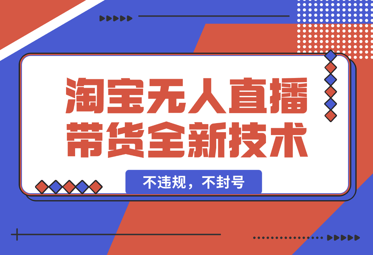 【2025.1.19】淘宝无人直播带货全新技术8.0操作，不违规，不封号-网创之家