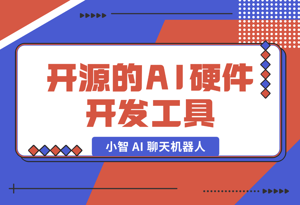 【2025.1.19】开源的AI硬件开发工具，小智 AI 聊天机器人 （XiaoZhi AI Chatbot）-网创之家