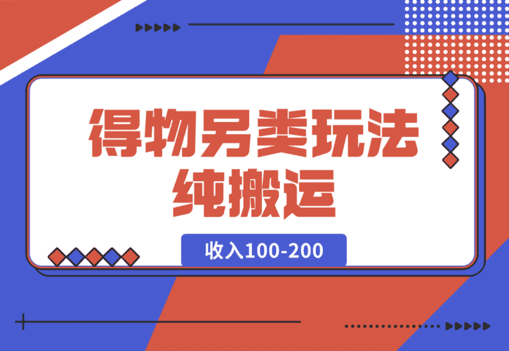 【2025.1.19】得物另类玩法，纯搬运每天收入100-200-网创之家