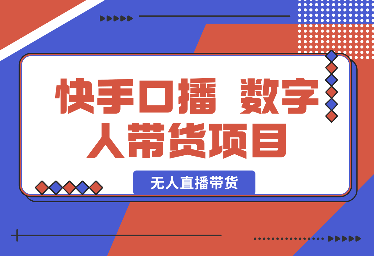 【2025.1.22】快手口播 数字人带货项目，无人直播带货，快手直播带货仍有巨大市场-网创之家