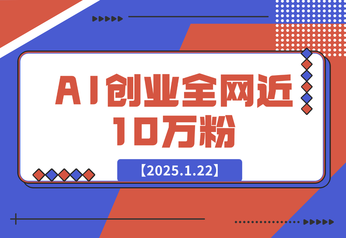【2025.1.22】90 后宝爸程序员， AI 创业一年，成功打造一人企业，做到全网近 10 万粉-网创之家