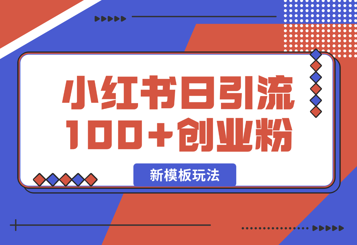 【2025.1.26】小红书引流创业粉，新模板玩法并且安全导流，日引100创业粉-网创之家