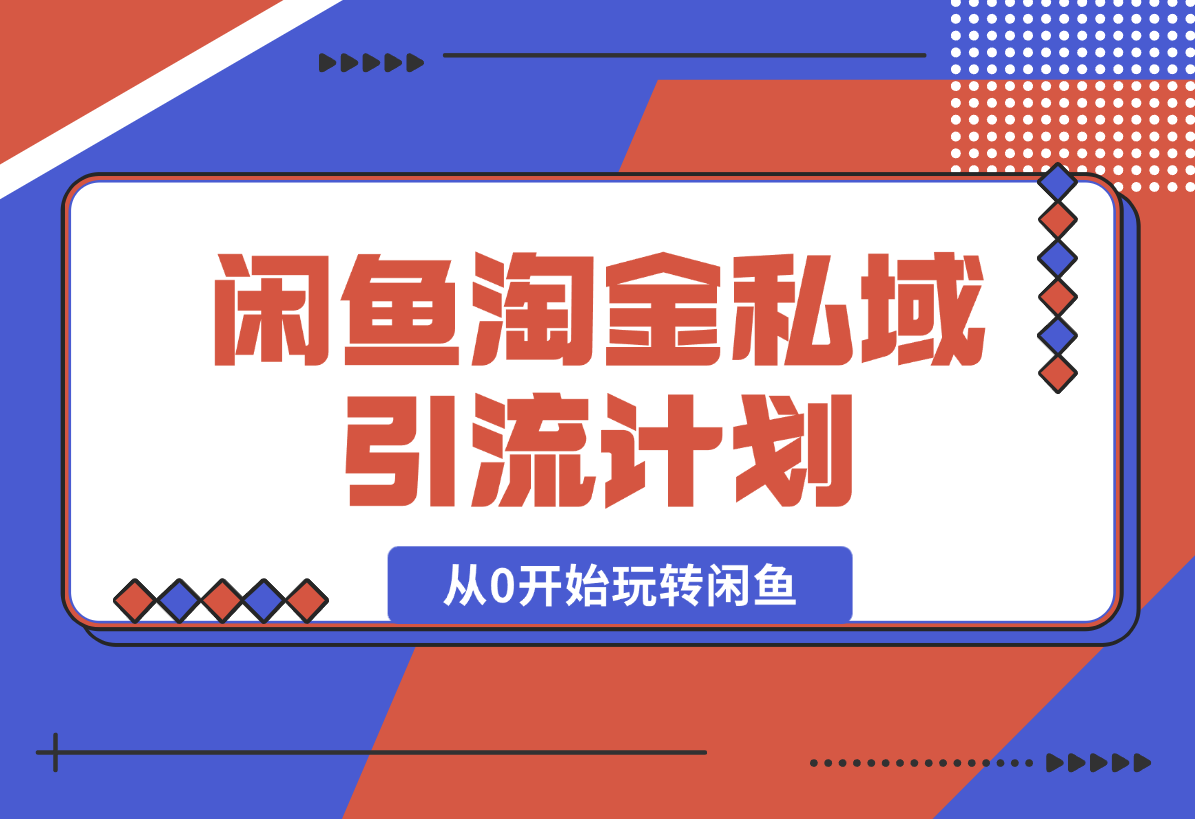 【2025.2.9】闲鱼淘金私域引流计划，从0开始玩转闲鱼，副业也可以挣到全职的工资-网创之家