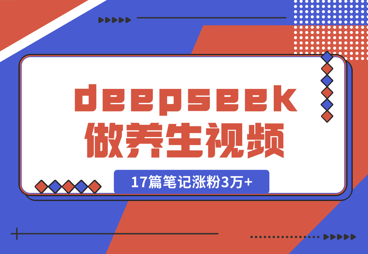 【2025.2.9】利用deepseek做中式养生视频，17篇笔记涨粉3万+，单日变现1k-网创之家