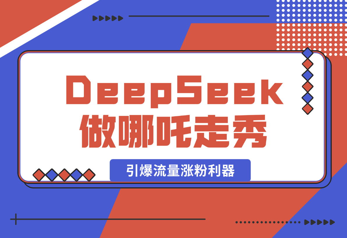 【2025.2.12】用DeepSeek做哪吒走秀视频，引爆流量涨粉利器，单日变现1k-网创之家