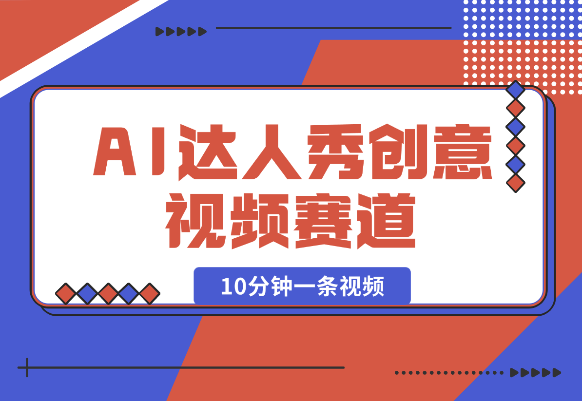 【2025.2.16】AI达人秀创意视频赛道，10分钟产出一条-网创之家