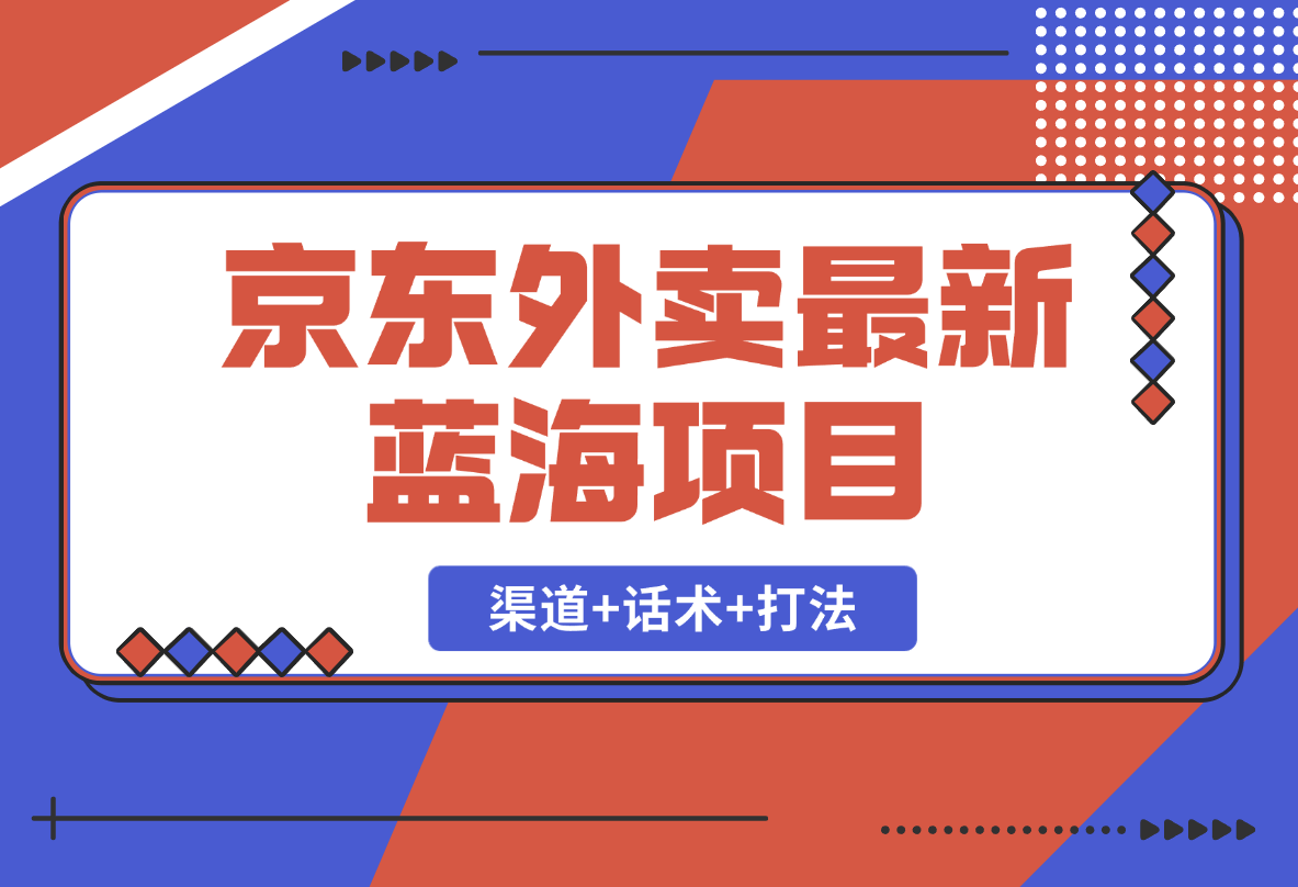 【2025.2.19】京东外卖项目_开通渠道+话术整理+其他思路打法（最新蓝海项目）-网创之家