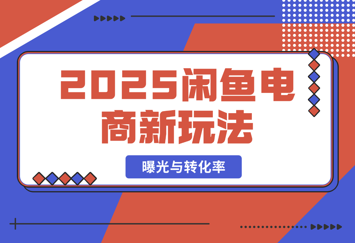 【2025.2.20】2025闲鱼电商新玩法，熟知平台规则，规避风险，提升店铺曝光与转化率-网创之家