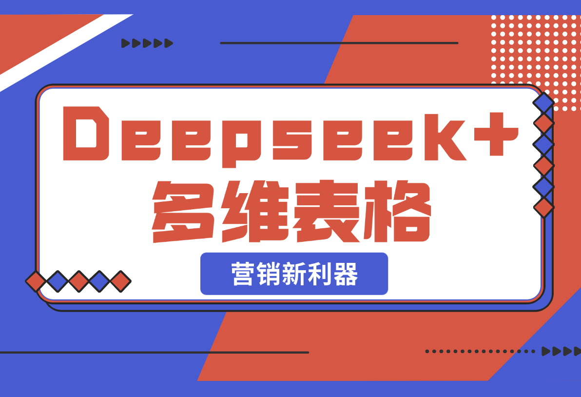 【2025.2.22】Deepseek+多维表格，银行营销新利器，深度解析应用策略，提升营销效果-网创之家