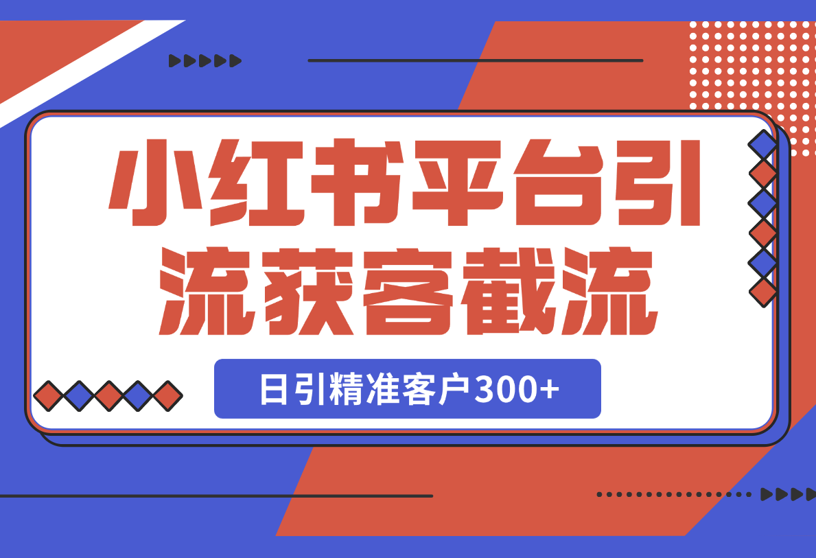 【2025.2.24】小红书平台引流获客截流自热玩法讲解，日引精准客户300+-网创之家