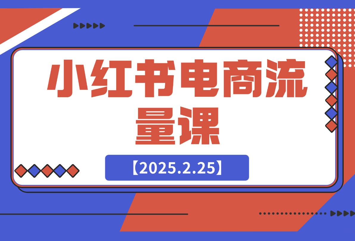 【2025.2.25】小红书电商流量课：揭秘流量来源渠道,掌握爆款笔记推流逻辑,提升店铺曝光-网创之家